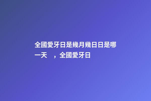 全國愛牙日是幾月幾日日是哪一天，全國愛牙日